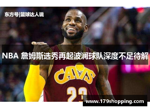 NBA 詹姆斯选秀再起波澜球队深度不足待解