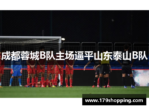 成都蓉城B队主场逼平山东泰山B队